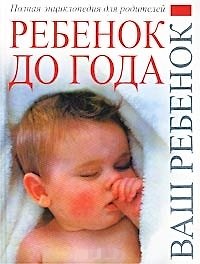 Ребенок до1года.Полная энциклопедия для родителей