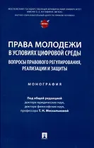 Права молодежи в условиях цифровой среды: вопросы правового регулирования, реализации и защиты. Монография.-М.:Проспект,2025.