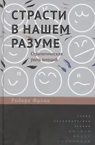 Страсти в нашем разуме: Стратегическая роль эмоций /пер. с англ.
