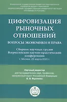 Цифровизация рыночных отношений: вопросы экономики и права. Сборник научных трудов Всероссийской научно-практической конференции