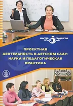 Проектная деятельность в детском саду: наука и педагогическая практика / (мягк) (Дошкольное воспитание и обучение Выпуск 235). Меркулова Т., Дубинина Е., Котова Т. и др. (Школьная пресса)