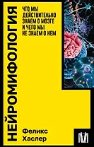 Нейромифология. Что мы действительно знаем о мозге и чего мы не знаем о нем