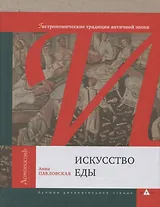 Искусство еды (Гастрономические традиции античной эпохи) Анна Павловская