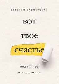 Вот твое счастье. Подлинное и нерушимое