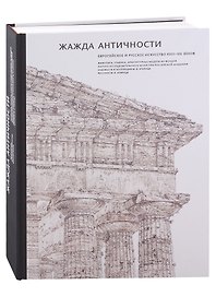 Жажда античности. Европейское и русское искусство XVIII-XXI веков: живопись, графика, архитектурные модели из фондов Научно-исследовательского Музея при Российской Академии Художеств и коллекции М. Б. Атаянца