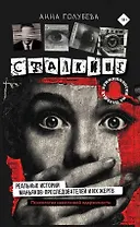 Сталкинг. Реальные истории маньяков-преследователей и их жертв. Психология навязчивой одержимости