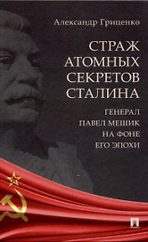 Страж атомных секретов Сталина. Генерал Павел Мешик на фоне его эпохи.-М.:Блок-Принт,2024.