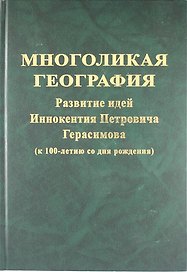 Многоликая география : разивтие идей Иннокентия Петровича Герасимова ( к 100-летию со дня рождения)
