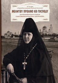 Молитву пролию ко Господу. Екатеринбургская старица схиигумения Магдалина (Досманова)