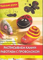 Расписываем камни. Работаем с проволокой: Практическое руководство / (мягк) (Умелые руки). Розани А., Фойерштайн М. и др. (Ниола - Пресс)