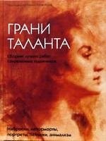 Грани таланта. Сборник лучших работ современных художников. Наброски, натюрморты, портреты, пейзажи, анимализм