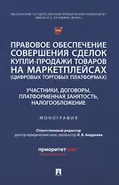 Правовое обеспечение совершения сделок купли-продажи товаров на маркетплейсах (цифровых торговых платформах). Участники, договоры, платформенная занятость, налогообложение. Монография.