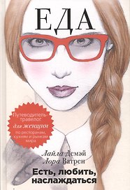 Есть, любить, наслаждаться. Еда. Путеводитель-травелог для женщин по ресторанам, кухням и рынкам мира