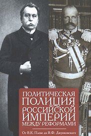 Политическая полиция Российской империи между реформами. От В. К. Плеве ло В. Ф. Джунковского. Сборн