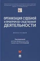 Организация судебной и прокурорско-следственной деятельности. Монография