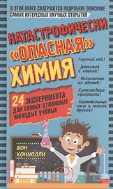 Катастрофически "опасная" химия. 24 эксперимента для самых отважных молодых ученых