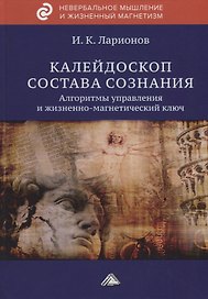 Калейдоскоп состава сознания. Алгоритмы управления и жизненно-магнетический ключ