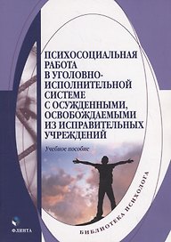Психосоциальная работа в уголовно-исполнительной системе с осужденными, освобождаемыми из исправительных учреждений. Учебное пособие