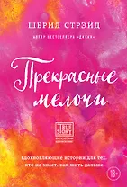 Прекрасные мелочи. Вдохновляющие истории для тех, кто не знает, как жить дальше