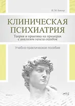 Клиническая психиатрия. Теория и практика с анализом генеза ошибок. Учебно-практическое пособие