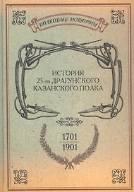 История 25-го драгунского Казанского полка 1701-1901 гг. Репринт. изд. (ПолкИст)