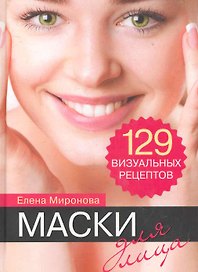 Маски для лица. 129 визуальных рецептов