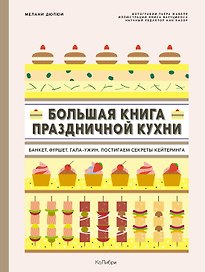 Большая книга праздничной кухни: Банкет, фуршет, гала-ужин. Постигаем секреты кейтеринга