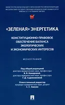 "Зеленая" энергетика: конституционно-правовое обеспечение баланса экологических и экономических интересов. Монография.