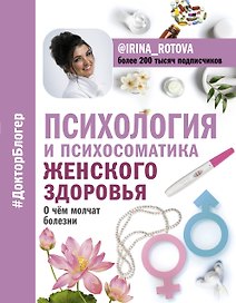Психология и психосоматика женского здоровья. О чем молчат женские болезни.