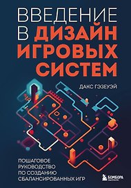 Введение в дизайн игровых систем. Пошаговое руководство по созданию сбалансированных игр