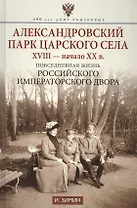 Александровский парк Царского Села. XVIII - начало ХХ в. Повседневная жизнь Российского императорско двора