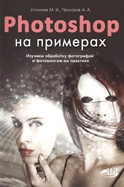 PHOTOSHOP на примерах. Изучаем обработку фотографий и фотомонтаж на практике