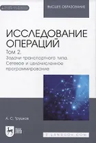 Исследование операций. Том 2. Задачи транспортного типа. Сетевое и целочисленное программирование. Учебник для вузов (+ электронное приложение)