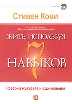 Жить, используя семь навыков: Истории мужества и вдохновения / 3-е изд.