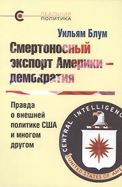 Смертоносный экспорт Америки - демократия. Правда о внешней политике США и многом другом