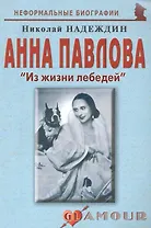 Анна Павлова: "Из жизни лебедей": (биогр. рассказы) / (мягк) (Неформальные биографии). Надеждин Н. (Майор)