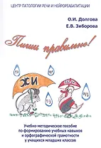 Пиши правильно! Учебно-методическое пособие по формированию учебных навыков и орфографической грамотности у учащихся младших классов