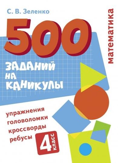 500 заданий на каникулы. Математика. 4 класс. Упражнения, головоломки, кроссворды, ребусы
500 заданий на каникулы. Математика. 4 класс. Упражнения, головоломки, кроссворды, ребусы