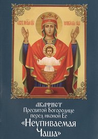 Акафист пресвятой Богородице перед иконой Ее Неупиваемая Чаша