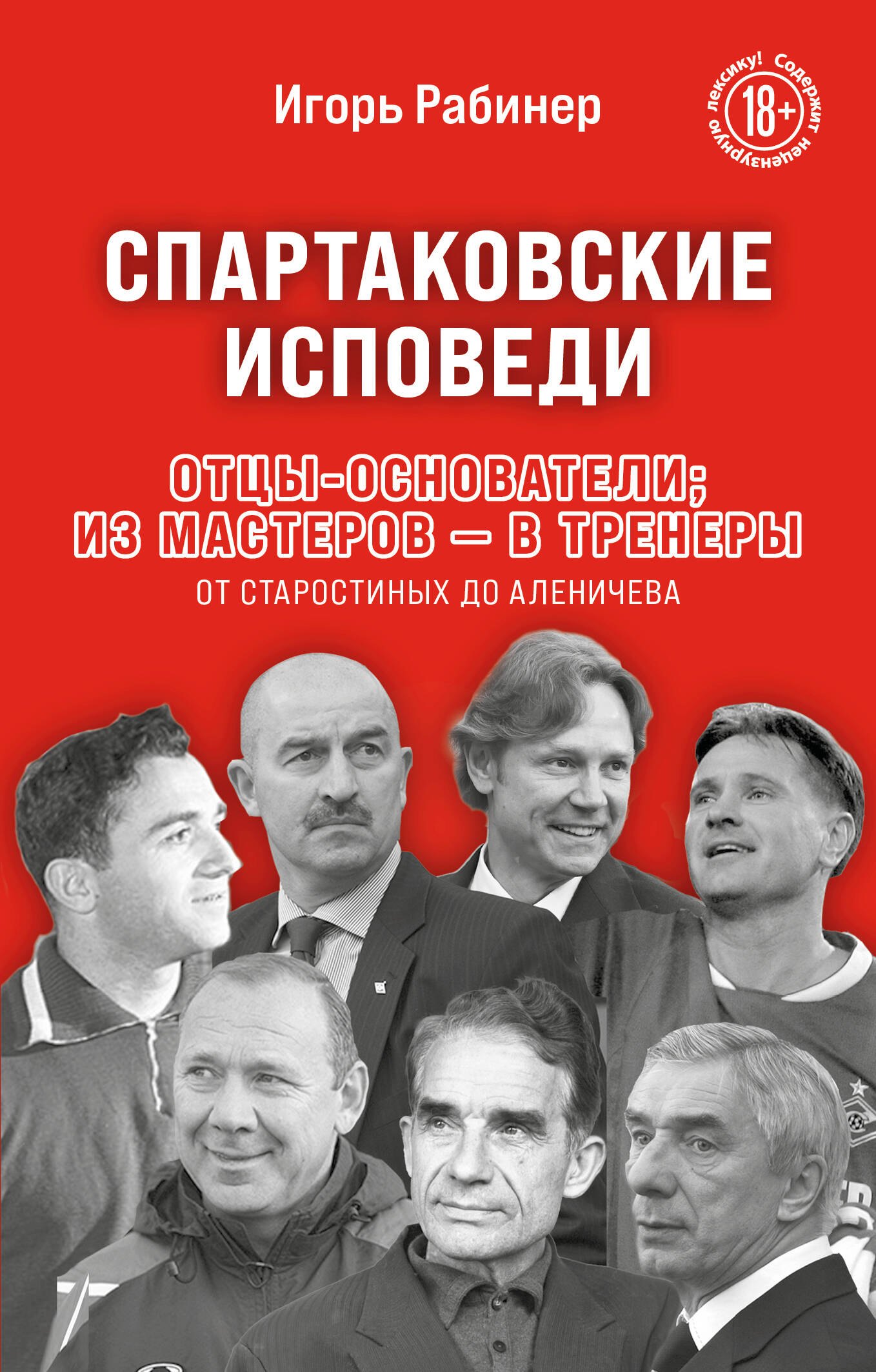 Спартаковские исповеди. Отцы-основатели; из мастеров - в тренеры. От Старостиных до Аленичева
Спартаковские исповеди. Отцы-основатели; из мастеров - в тренеры. От Старостиных до Аленичева