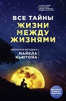 Все тайны жизни между жизнями. Авторская методика Майкла Ньютона