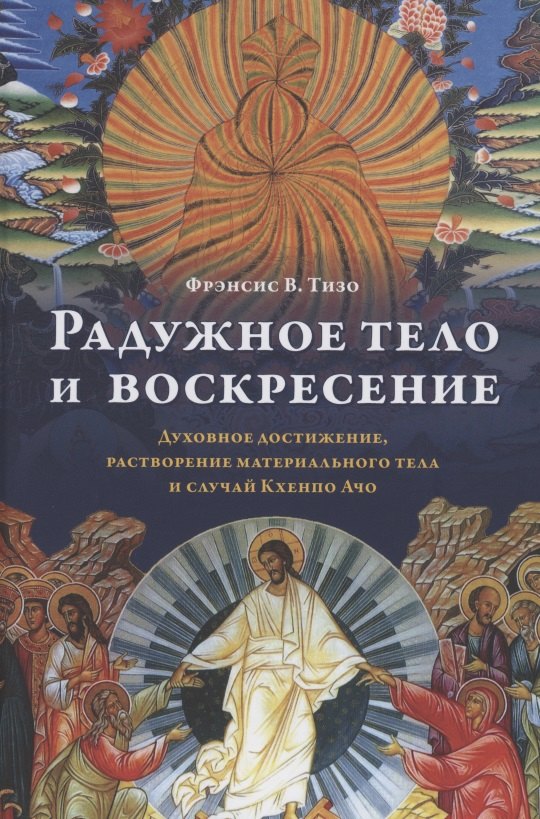 Радужное тело и воскресение. Духовное достижение, растворение материального тела и случай Кхенпо Ачо
Радужное тело и воскресение. Духовное достижение, растворение материального тела и случай Кхенпо Ачо