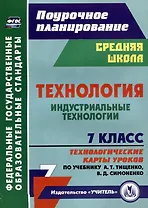 Технология. 7 класс. Индустриальные технологии. Технологические карты уроков по учебнику А.Т. Тищенко, В.Д. Симоненко