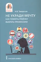 Не укради мечту. Как помочь ребёнку выбрать профессию