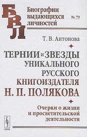 Тернии и звезды уникального русского книгоиздателя Н.П. Полякова. Очерки о жизни и просветительской деятельности