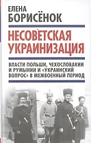Несоветская украинизация: власти Польши, Чехословакии и Румынии и "украинский вопрос" в межвоенный период