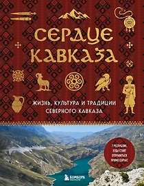 Сердце Кавказа. Жизнь, культура и традиции Северного Кавказа