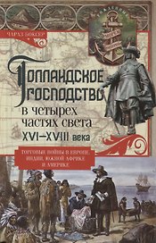 Голландское господство в четырех частях света XVI—XVIII века. Торговые войны в Европе, Индии, Южной Африке и Америке