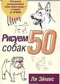 Рисуем 50 собак: Поэтапный метод рисования собак любых пород..
