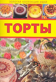 Торты / (мягк) (Золотая коллекция идей) (Аст-Пресс Образование)